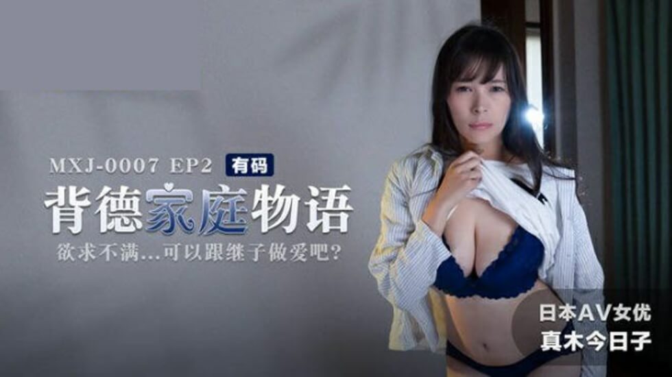 背德家庭物语EP2 欲求不满的继母真木今日子 饥渴难耐勾引继子啪啪啪